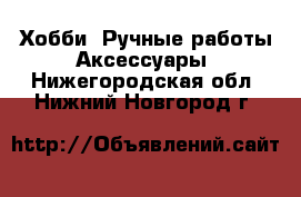 Хобби. Ручные работы Аксессуары. Нижегородская обл.,Нижний Новгород г.